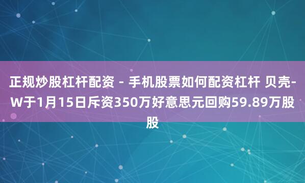 正规炒股杠杆配资 - 手机股票如何配资杠杆 贝壳-W于1月15日斥资350万好意思元回购59.89万股