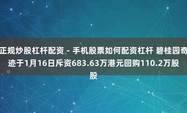正规炒股杠杆配资 - 手机股票如何配资杠杆 碧桂园奇迹于1月16日斥资683.63万港元回购110.2万股