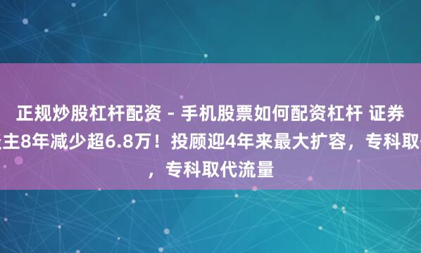 正规炒股杠杆配资 - 手机股票如何配资杠杆 证券牙东谈主8年减少超6.8万！投顾迎4年来最大扩容，专科取代流量