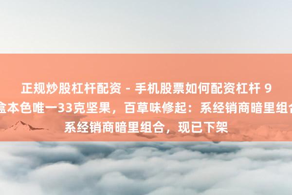 正规炒股杠杆配资 - 手机股票如何配资杠杆 958克坚果礼盒本色唯一33克坚果，百草味修起：系经销商暗里组合，现已下架