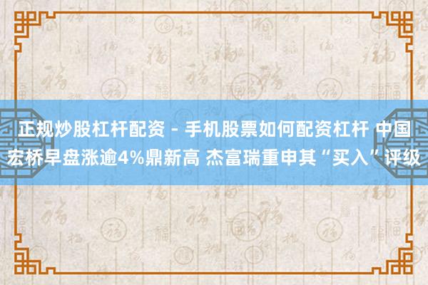 正规炒股杠杆配资 - 手机股票如何配资杠杆 中国宏桥早盘涨逾4%鼎新高 杰富瑞重申其“买入”评级