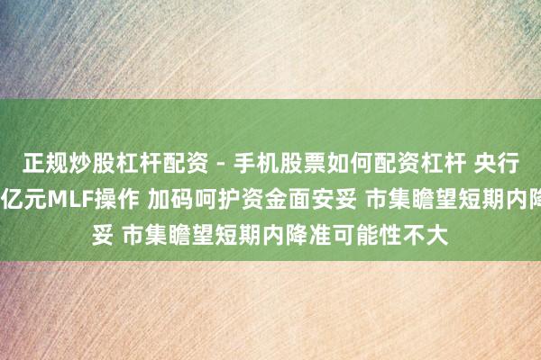 正规炒股杠杆配资 - 手机股票如何配资杠杆 央行当天开展9000亿元MLF操作 加码呵护资金面安妥 市集瞻望短期内降准可能性不大