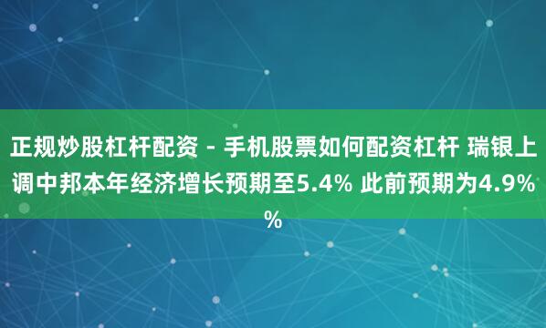 正规炒股杠杆配资 - 手机股票如何配资杠杆 瑞银上调中邦本年经济增长预期至5.4% 此前预期为4.9%