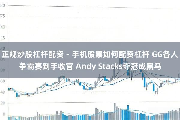 正规炒股杠杆配资 - 手机股票如何配资杠杆 GG各人争霸赛到手收官 Andy Stacks夺冠成黑马