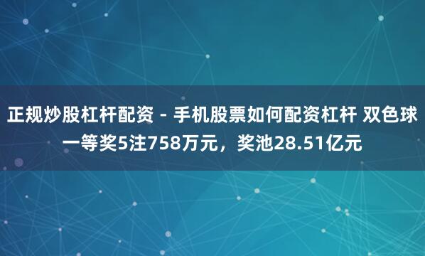 正规炒股杠杆配资 - 手机股票如何配资杠杆 双色球一等奖5注758万元，奖池28.51亿元