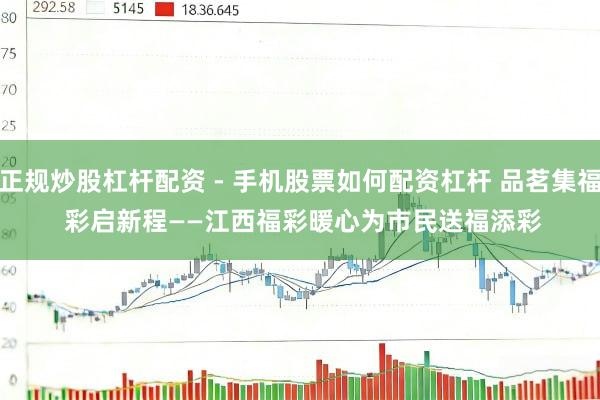 正规炒股杠杆配资 - 手机股票如何配资杠杆 品茗集福 彩启新程——江西福彩暖心为市民送福添彩