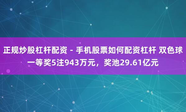 正规炒股杠杆配资 - 手机股票如何配资杠杆 双色球一等奖5注943万元，奖池29.61亿元
