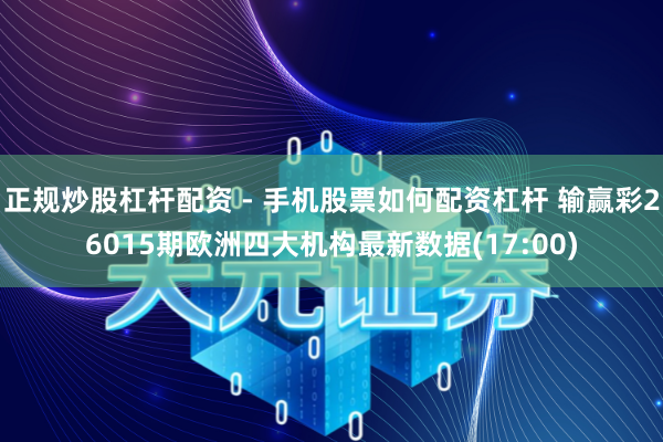 正规炒股杠杆配资 - 手机股票如何配资杠杆 输赢彩26015期欧洲四大机构最新数据(17:00)