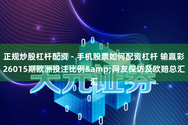 正规炒股杠杆配资 - 手机股票如何配资杠杆 输赢彩26015期欧洲投注比例&网友探访及欧赔总汇